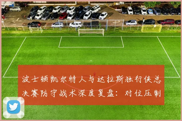 波士顿凯尔特人与达拉斯独行侠总决赛防守战术深度复盘：对位压制、换防体系与轮转策略的制胜之道