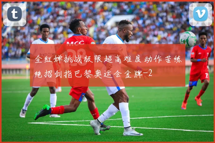 全红婵挑战极限超高难度动作苦练绝招剑指巴黎奥运会金牌