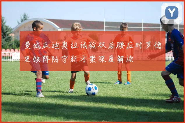 曼城瓜迪奥拉试验双后腰应对罗德里缺阵防守新方案深度解读