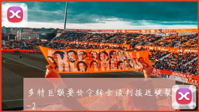 多特巨额要价令转会谈判接近破裂