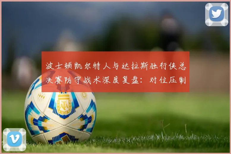 波士顿凯尔特人与达拉斯独行侠总决赛防守战术深度复盘：对位压制、换防体系与轮转策略的制胜之道